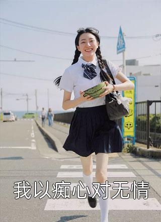 我以痴心对无情咸移仁小说最新章节阅读