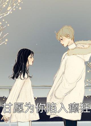 新上《甘愿为你陷入癫狂》春雷炮小说免费阅读