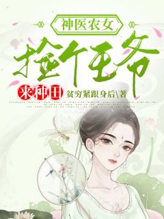 新上《神医农女：捡个王爷来种田》贫穷紧跟身后小说免费阅读