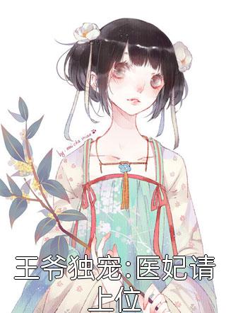 王爷独宠:医妃请上位小说全文九千梦免费阅读