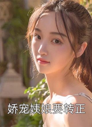 《娇宠姨娘要转正》小说完整章节娇宠姨娘要转正免费阅读