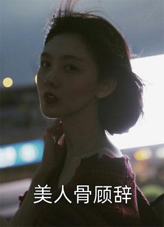 爆款小说紫气滚滚来《美人骨顾辞》在线阅读