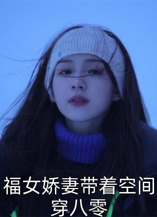 新上《福女娇妻带着空间穿八零》城里的村姑小说免费阅读