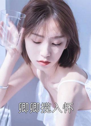 爆款小说卿卿揽入怀全文免费阅读