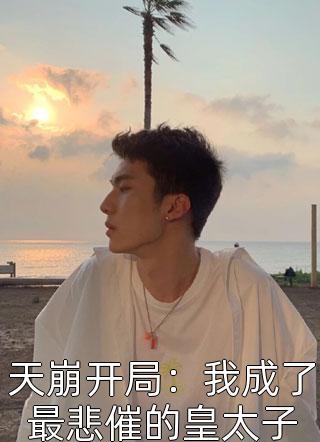 《天崩开局：我成了最悲催的皇太子》小说完整章节天崩开局：我成了最悲催的皇太子免费阅读