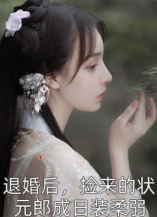 (全章节)退婚后，捡来的状元郎成日装柔弱-退婚后，捡来的状元郎成日装柔弱榎榎在线阅读