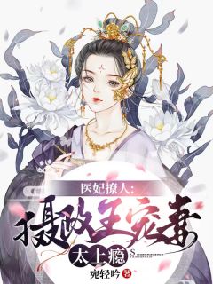 [完结]医妃撩人：摄政王宠妻太上瘾全章节阅读