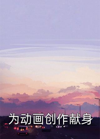 为动画创作献身全本小说（为动画创作献身）全文阅读