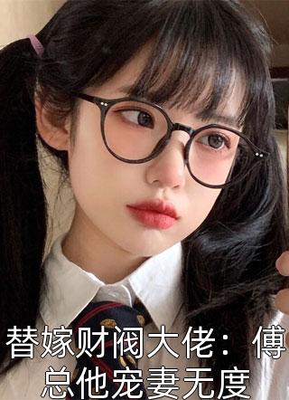 替嫁财阀大佬：傅总他宠妻无度小说 替嫁财阀大佬：傅总他宠妻无度免费阅读