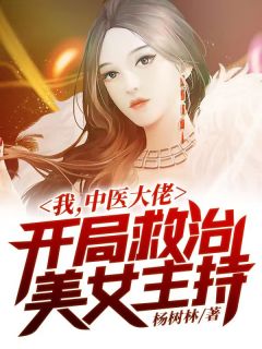 我，中医大佬，开局救治美女主持杨树林在线阅读-我，中医大佬，开局救治美女主持全文免费阅读