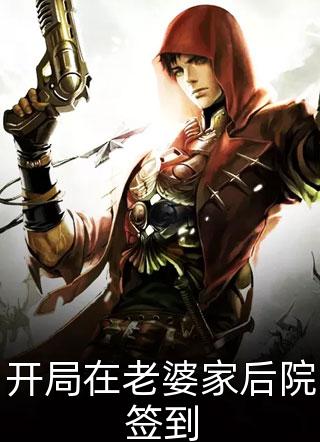 开局在老婆家后院签到小说 开局在老婆家后院签到免费阅读