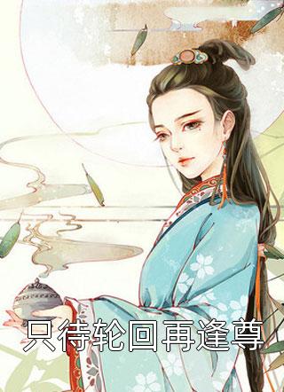 《只待轮回再逢尊》完结小说(全文在线阅读)