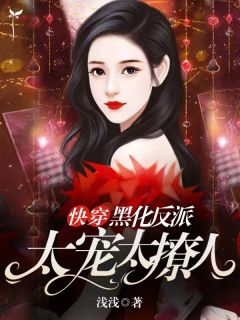 快穿:黑化反派太宠太撩人浅浅小说最新章节阅读