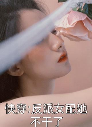 快穿:反派女配她不干了全本小说快穿:反派女配她不干了免费章节阅读