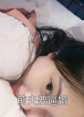 前夫要逼婚全本小说前夫要逼婚免费章节阅读