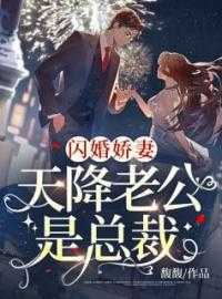 闪婚娇妻:天降老公是总裁漫画_闪婚,天降神秘老公!_闪婚娇妻:天降老公是总裁漫画闪婚娇妻：天降老公是总裁馥馥小说全文免费阅读