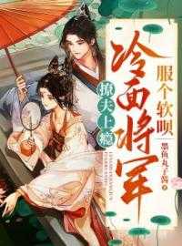 冷面少将太撩人_撩倒冷面战神_冷面少将太撩人小说撩夫上瘾：冷面将军，服个软呗主角为沈安禾顾羽风免费阅读