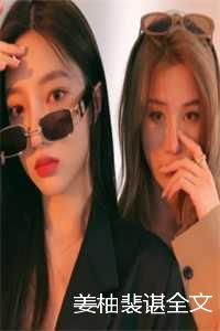 姜柚裴明霄_小说女主叫姜柚柚_姜柚裴明霄（裴谌姜柚全文免费阅读无弹窗大结局_姜柚裴谌全文小说最新章节列表）