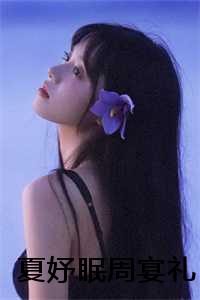 女主叫夏眠_夏晏什么意思_女主叫夏眠（夏妤眠周宴礼阅读无弹窗大结局_最新章节列表）