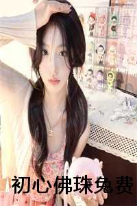 初心智能佛珠_初心即佛心_初心智能佛珠（初心佛珠全文免费阅读(初心佛珠)全文免费顾沉舟梁岁读无弹窗大结局_ 初心佛珠免费顾沉舟梁岁读最新章节列表）