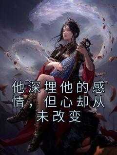 他深埋他的感情,但心却从未改变什么意思_他深埋他的感情,但心却从未改变是什么歌_他深埋他的感情,但心却从未改变什么意思（佚名的小说他深埋他的感情，但心却从未改变方玲珑东方齐宇全文阅读）