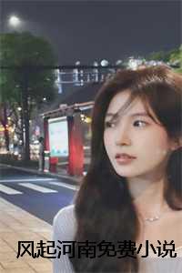 风起小说阅读_风起洛阳免费阅读_风起小说阅读（风起河南全文免费阅读(风起河南小说)全文免费安允读无弹窗大结局_ (安允)风起河南小说免费安允读无弹窗最新章节列表）
