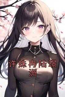 《深情始终》许姝冉陆璟洲_许璟小说_《深情始终》许姝冉陆璟洲（许姝冉陆璟洲许姝冉陆璟洲完结版全章节阅读）