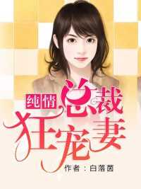 纯情总裁狂宠妻 白落茵_纯情总裁狂宠妻免费全文阅读_纯情总裁狂宠妻 白落茵（苗一夕狄高阳全章节_纯情总裁狂宠妻小说阅读）