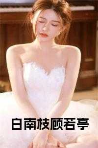 顾白司南_顾若白身份_顾白司南（顾若亭白南枝全章节_白南枝顾若亭小说阅读）