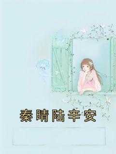 秦晴陆辛安的小说名字叫什么_女主叫陆晴_秦晴陆辛安的小说名字叫什么（秦晴陆辛安佚名小说全文免费阅读）