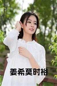 姜西莫三_女主叫姜闵西的小说_姜西莫三（完结版小说姜希莫时裕全文下载第0章阅读）