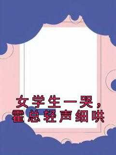 _（女学生一哭，霍总轻声细哄蕾雨完本在线小说免费阅读）