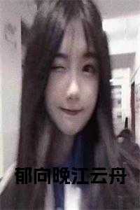 男主江郁_郁晚是哪部小说_男主江郁（郁向晚江云舟小说江云舟郁向晚完结版全章节阅读）