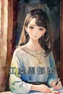 女主虞江江_江郁是哪本小说_女主虞江江（江虞周郁南江虞周郁南小说全文免费阅读）