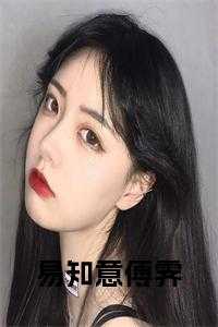 易知意傅霁小说名字是什么_易知意傅霁小说名字叫啥_易知意傅霁小说名字是什么（小说易知意傅霁小说名字主角为傅霁易知意免费阅读）
