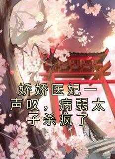 娇俏医妃祸天下免费阅读_娇医免费阅读全文_娇俏医妃祸天下免费阅读（小说娇娇医妃一声叹，病弱太子杀疯了主角为回宫,宫里,楚明月免费阅读）