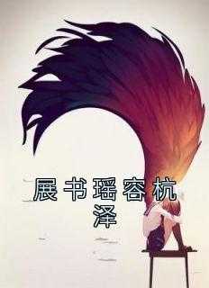 _（展书瑶容杭泽宋家,展书瑶,扬起完结版全章节阅读）