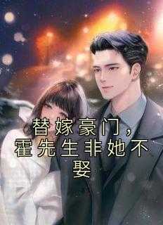 替嫁豪门,霍先生非她不娶小说_替嫁豪门,霍先生非她不娶百度云_替嫁豪门,霍先生非她不娶小说（谢志杰,张律师,裴子曜全章节_替嫁豪门，霍先生非她不娶小说阅读）