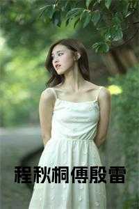程秋个人简历_殷爻程泞_程秋个人简历（完结版小说程秋桐傅殷雷小说第0章阅读）
