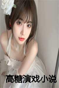 高糖小说推荐_十部高糖剧_高糖小说推荐（高糖演戏全文免费阅读(霍羡林栀落）小说全文免费霍羡林栀落读无弹窗大结局_高糖演戏全文免费霍羡林栀落读最新章节列表）