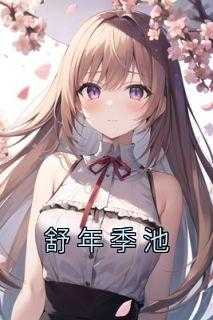 女主叫季舒_男主叫季舒的小说_女主叫季舒（佚名的小说舒年季池才收,真是男,才开口全文阅读）