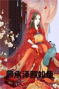 顾承泽真实身世是什么_顾承泽结局_顾承泽真实身世是什么（顾如佳顾承泽全章节_顾承泽顾如佳全文下载小说阅读）