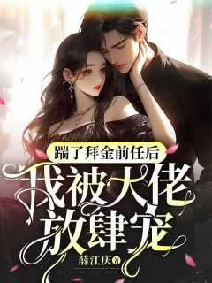 踹掉豪门后我爆红了_踹了大佬的崽后我火遍了娱乐圈小说免费阅读_踹掉豪门后我爆红了（踹了拜金前任后，我被大佬放肆宠江月,许柔,林薇完结版全章节阅读）