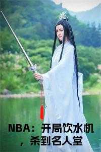 nba 开局_nba:开局打造逆天阵容_nba 开局（NBA：开局饮水机，杀到名人堂全文李凯明小说_NBA：开局饮水机，杀到名人堂全文完结版阅读）