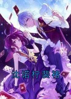 沈诺柠裴褚小说免费_沈诺柠裴褚的小说_沈诺柠裴褚小说免费（佚名的小说沈诺柠裴褚徐多,商演,刘娥全文阅读）