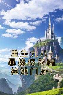 重生九八:暴揍校花踹掉她门牙小说_重生九八校园女王_重生九八:暴揍校花踹掉她门牙小说（李霖,都有,王德禄全章节_重生九八：暴揍校花踹掉她门牙！小说阅读）