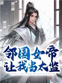邻国女帝让我当太监小说_女帝的日常邻国使者_邻国女帝让我当太监小说（邻国女帝让我当太监梁瑾,沈家,文臣武完结版全章节阅读）