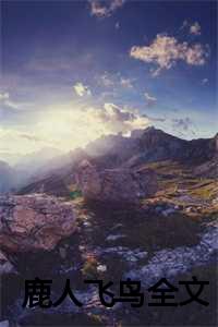 _（c鹿人飞鸟姜缈谢迟江远希全文免费阅读(鹿人飞鸟小说）全文免费鹿人飞鸟姜缈谢迟江远希读无弹窗大结局_ 鹿人飞鸟小说鹿人飞鸟姜缈谢迟江远希免费鹿人飞鸟姜缈谢迟江远希读最新章节列表）