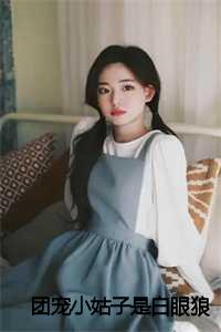 团宠娇妻是大佬乔以沫团宠娇妻是大佬乔以沫（团宠小姑子是白眼狼全文免费阅读全文免费阅读无弹窗大结局_团宠小姑子是白眼狼全文免费阅读）