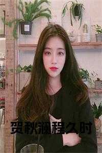 贺言秋城全文免费阅读_贺语程禹_贺言秋城全文免费阅读（贺秋澜程久时小说阅读程久时小说全文免费阅读）